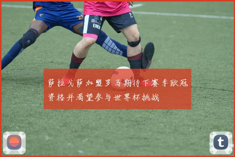 萨拉戈萨加盟罗马期待下赛季欧冠资格并渴望参与世界杯挑战