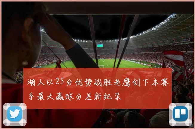 湖人以25分优势战胜老鹰创下本赛季最大赢球分差新纪录