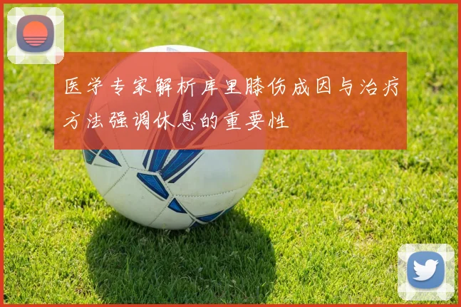 医学专家解析库里膝伤成因与治疗方法强调休息的重要性