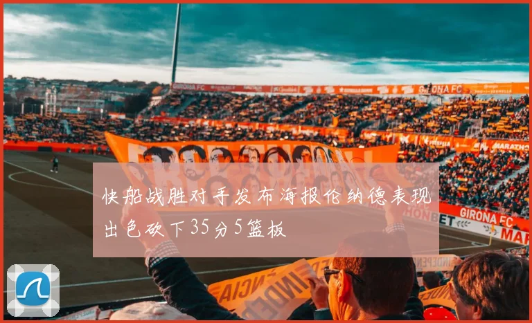 快船战胜对手发布海报伦纳德表现出色砍下35分5篮板