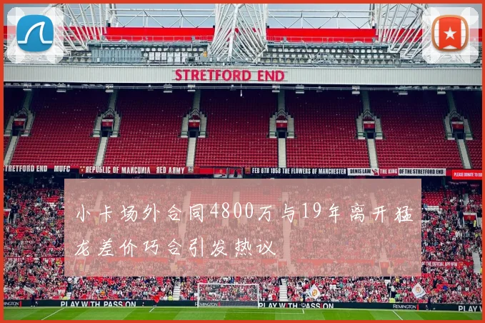 小卡场外合同4800万与19年离开猛龙差价巧合引发热议