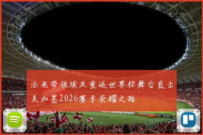 法老带领埃及重返世界杯舞台直击美加墨2026赛季荣耀之路