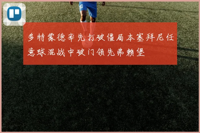 多特蒙德率先打破僵局本塞拜尼任意球混战中破门领先弗赖堡