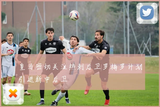 皇马密切关注热刺后卫罗梅罗计划引进新中后卫