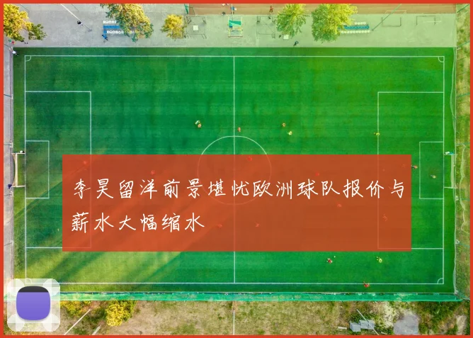 李昊留洋前景堪忧欧洲球队报价与薪水大幅缩水
