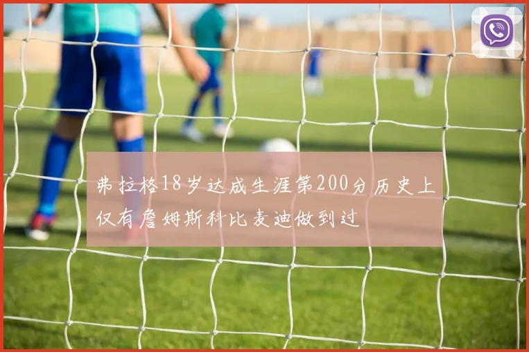 弗拉格18岁达成生涯第200分历史上仅有詹姆斯科比麦迪做到过