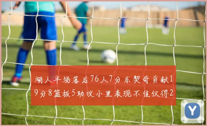 湖人半场落后76人7分东契奇贡献19分8篮板5助攻小里表现不佳仅得2分