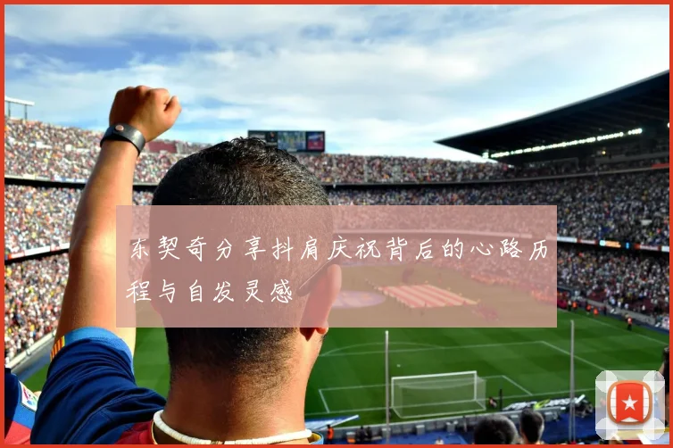东契奇分享抖肩庆祝背后的心路历程与自发灵感