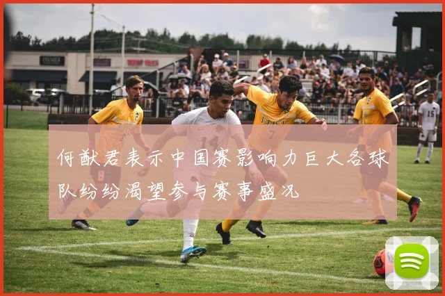 何猷君表示中国赛影响力巨大各球队纷纷渴望参与赛事盛况