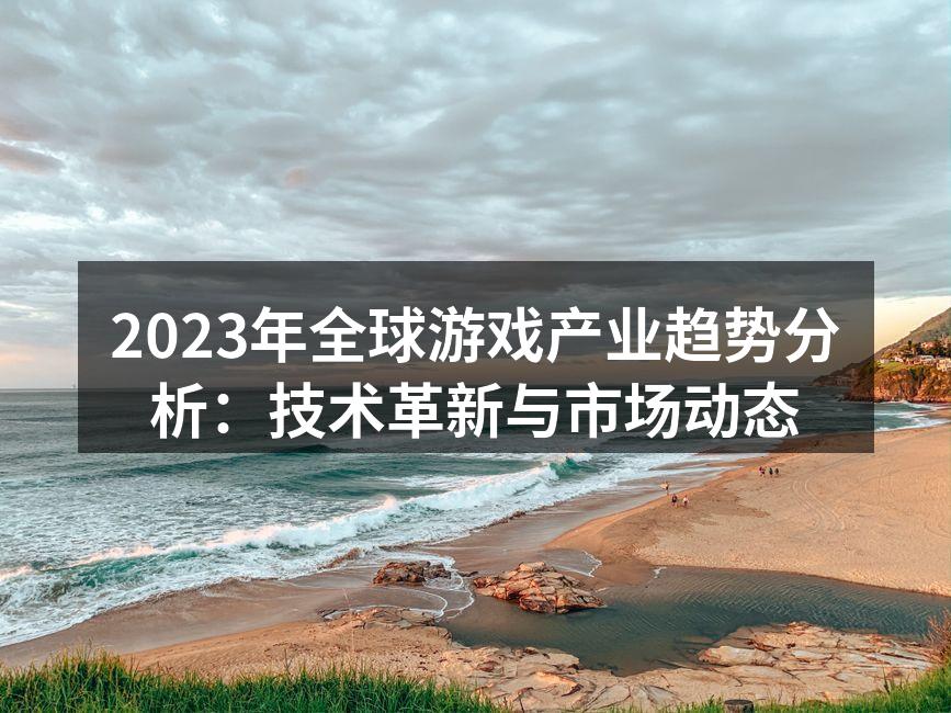 2023年全球游戏产业趋势分析：技术革新