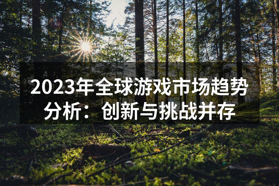 2023年全球游戏市场趋势分析：创新与挑