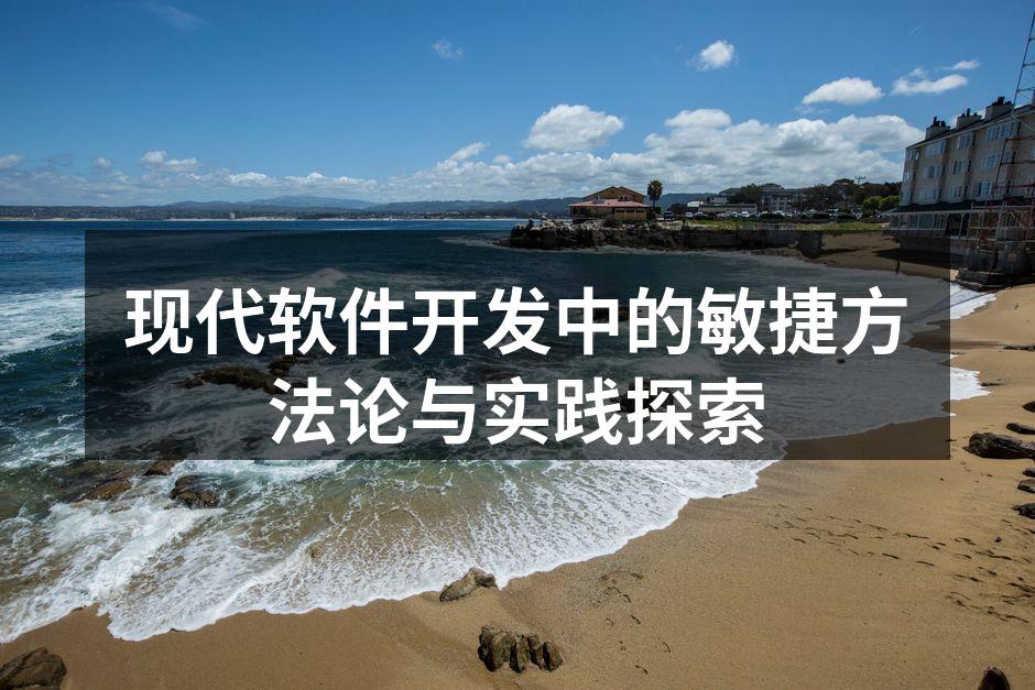 现代软件开发中的敏捷方法论与实践探索