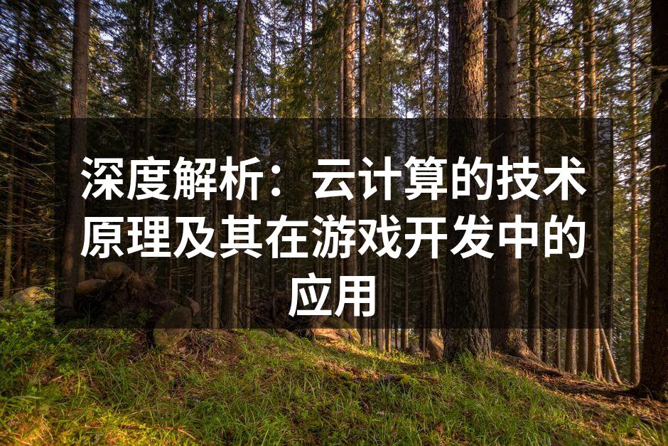 深度解析:云计算的技术原理及其在游戏开发