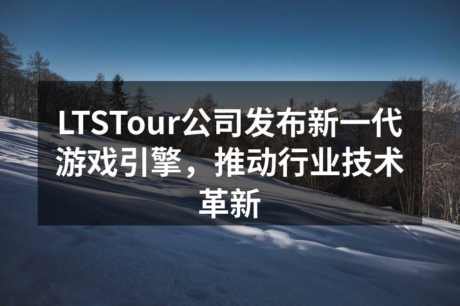 LTSTour公司发布新一代游戏引擎,推